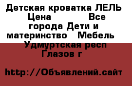 Детская кроватка ЛЕЛЬ › Цена ­ 5 000 - Все города Дети и материнство » Мебель   . Удмуртская респ.,Глазов г.